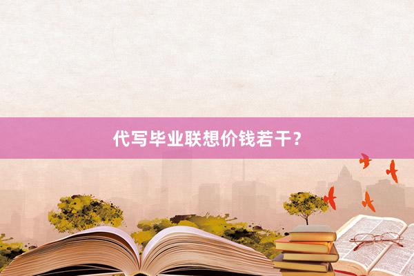 代写毕业联想价钱若干？