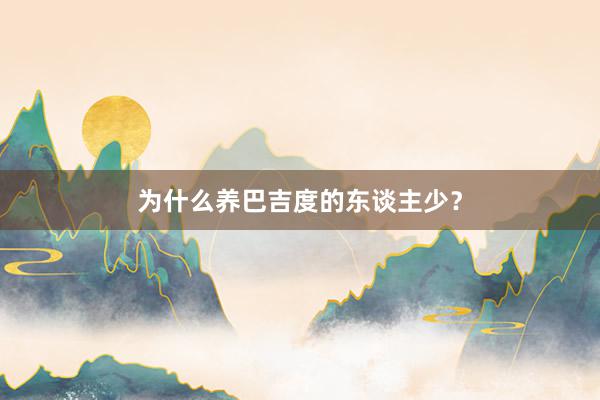 为什么养巴吉度的东谈主少？